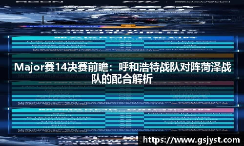 Major赛14决赛前瞻：呼和浩特战队对阵菏泽战队的配合解析