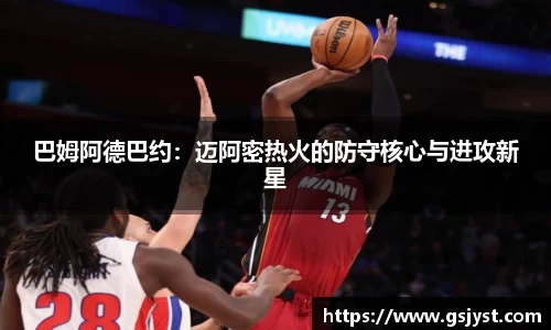 巴姆阿德巴约：迈阿密热火的防守核心与进攻新星