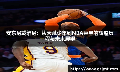 安东尼戴维尼：从天赋少年到NBA巨星的辉煌历程与未来展望