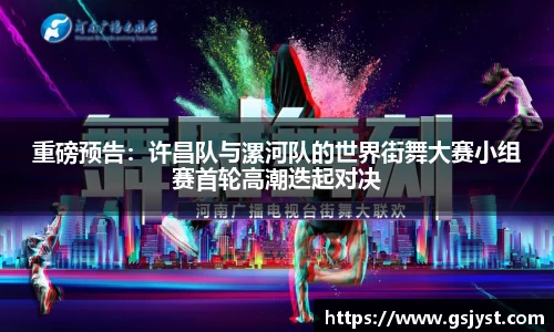 重磅预告：许昌队与漯河队的世界街舞大赛小组赛首轮高潮迭起对决